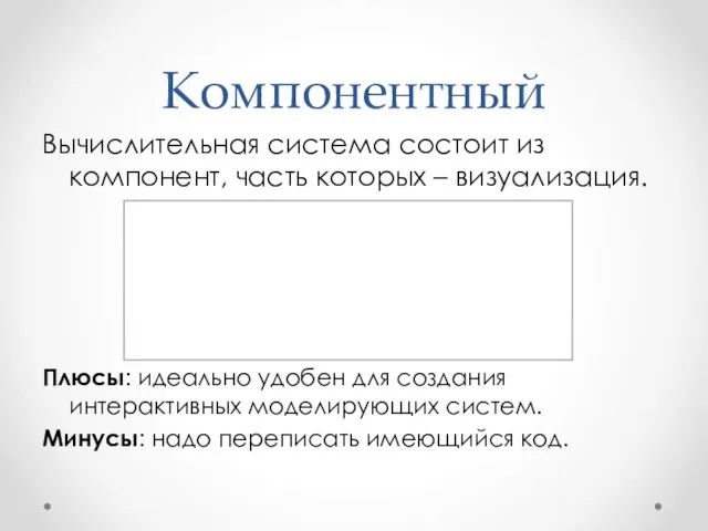 Компонентный Вычислительная система состоит из компонент, часть которых – визуализация. Плюсы: идеально