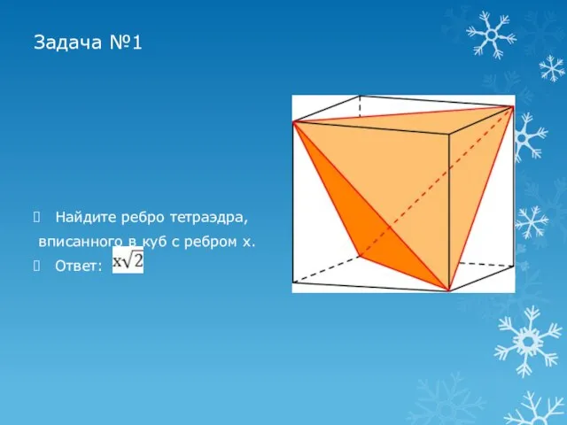 Задача №1 Найдите ребро тетраэдра, вписанного в куб с ребром х. Ответ: