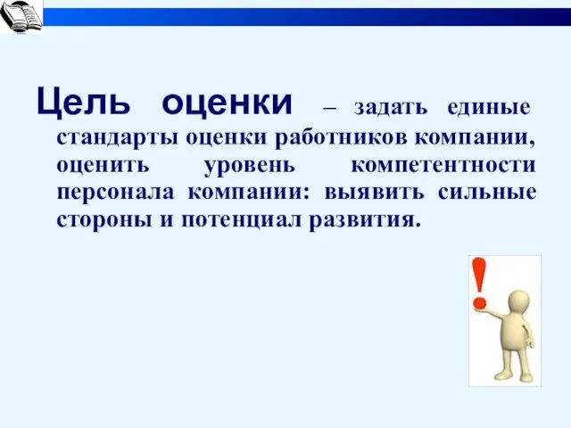 Цель оценки – задать единые стандарты оценки работников компании, оценить уровень компетентности