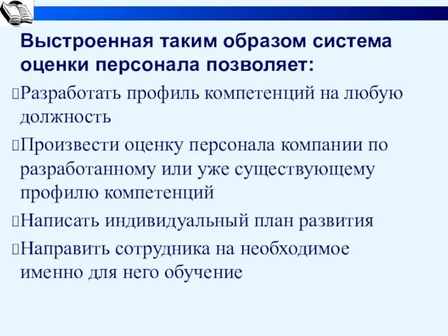 Выстроенная таким образом система оценки персонала позволяет: Разработать профиль компетенций на любую