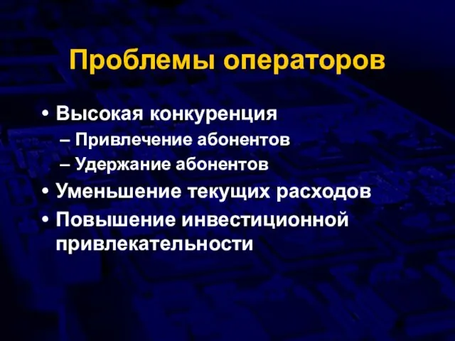 Проблемы операторов Высокая конкуренция Привлечение абонентов Удержание абонентов Уменьшение текущих расходов Повышение инвестиционной привлекательности