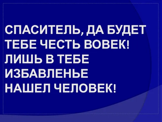 СПАСИТЕЛЬ, ДА БУДЕТ ТЕБЕ ЧЕСТЬ ВОВЕК! ЛИШЬ В ТЕБЕ ИЗБАВЛЕНЬЕ НАШЕЛ ЧЕЛОВЕК!