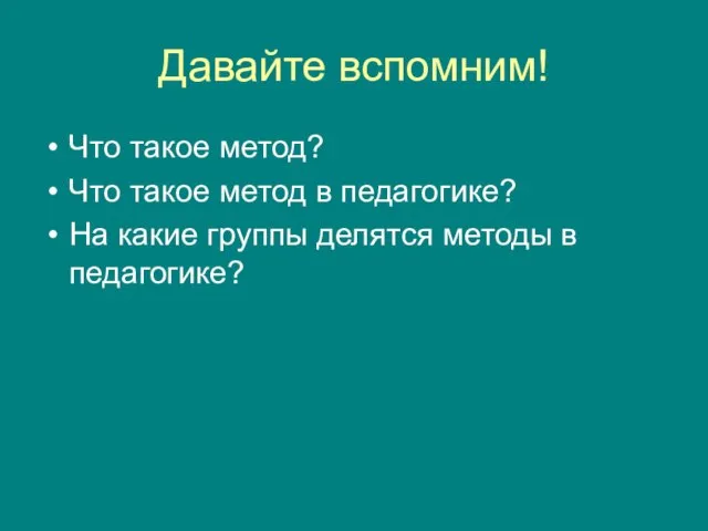 Давайте вспомним! Что такое метод? Что такое метод в педагогике? На какие