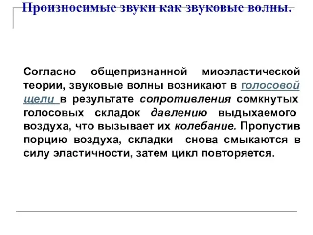 Согласно общепризнанной миоэластической теории, звуковые волны возникают в голосовой щели в результате