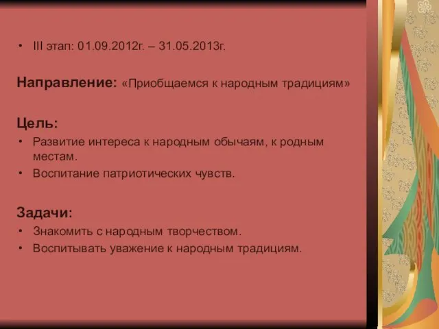 III этап: 01.09.2012г. – 31.05.2013г. Направление: «Приобщаемся к народным традициям» Цель: Развитие