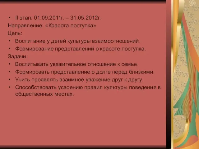 II этап: 01.09.2011г. – 31.05.2012г. Направление: «Красота поступка» Цель: Воспитание у детей