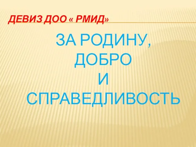 ДЕВИЗ ДОО « РМИД» ЗА РОДИНУ, ДОБРО И СПРАВЕДЛИВОСТЬ