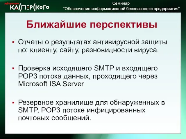 Ближайшие перспективы Отчеты о результатах антивирусной защиты по: клиенту, сайту, разновидности вируса.