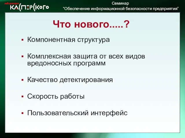 Что нового.....? Компонентная структура Комплексная защита от всех видов вредоносных программ Качество