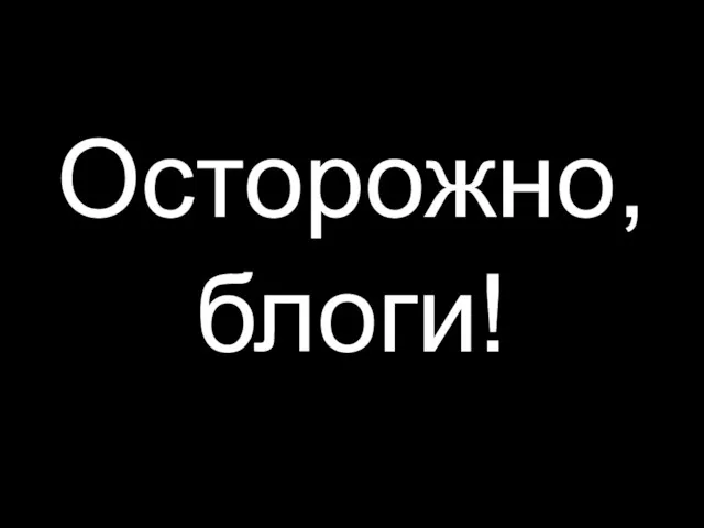 Осторожно, блоги!