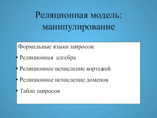 Реляционная модель: манипулирование Формальные языки запросов: Реляционная алгебра Реляционное исчисление кортежей Реляционное исчисление доменов Табло запросов