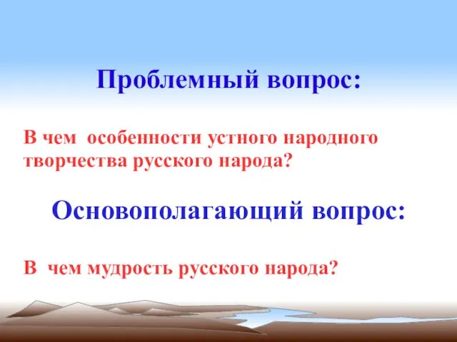 Проблемный вопрос: В чем особенности устного народного творчества русского народа? Основополагающий вопрос: