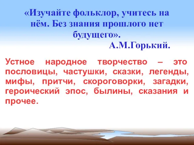 «Изучайте фольклор, учитесь на нём. Без знания прошлого нет будущего». А.М.Горький. Устное