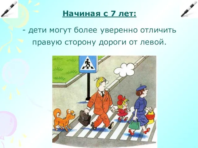 Начиная с 7 лет: - дети могут более уверенно отличить правую сторону дороги от левой.