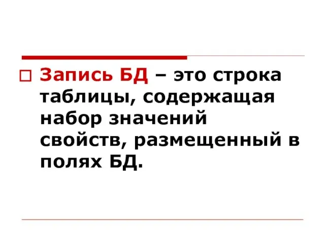 Запись БД – это строка таблицы, содержащая набор значений свойств, размещенный в полях БД.