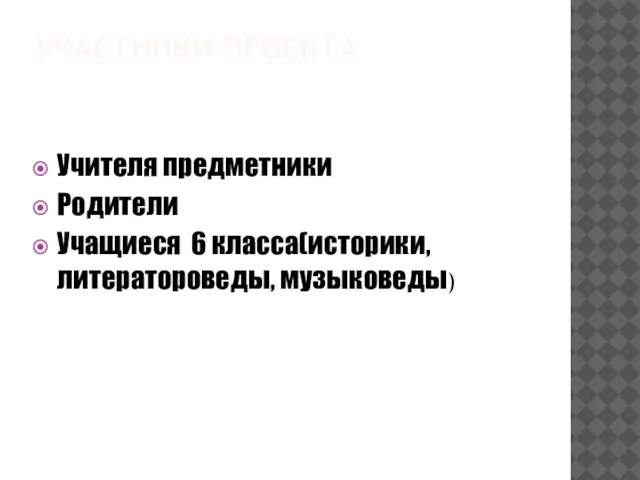 УЧАСТНИКИ ПРОЕКТА Учителя предметники Родители Учащиеся 6 класса(историки, литератороведы, музыковеды)