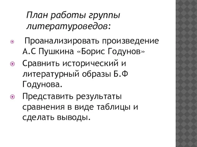 План работы группы литературоведов: Проанализировать произведение А.С Пушкина «Борис Годунов» Сравнить исторический