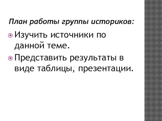 План работы группы историков: Изучить источники по данной теме. Представить результаты в виде таблицы, презентации.