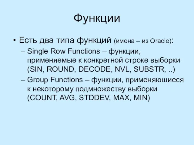 Функции Есть два типа функций (имена – из Oracle): Single Row Functions