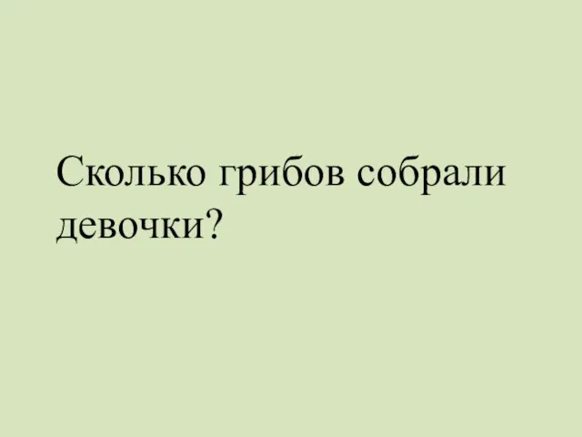 Сколько грибов собрали девочки?