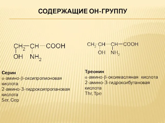 СОДЕРЖАЩИЕ ОН-ГРУППУ Ceрин α-амино-β-оксипропионовая кислота 2-амино-3-гидроксипропановая кислота Ser, Сeр Трeонин α-амино-β-оксимасляная кислота 2-амино-3-гидроксибутановая кислота Thr, Трe