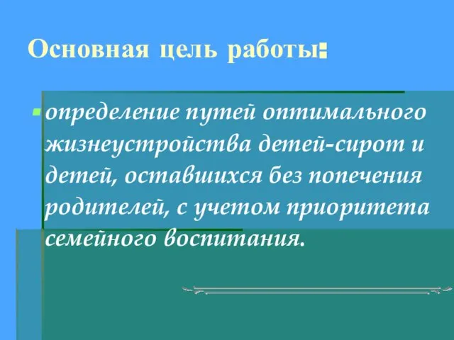 Основная цель работы: определение путей оптимального жизнеустройства детей-сирот и детей, оставшихся без