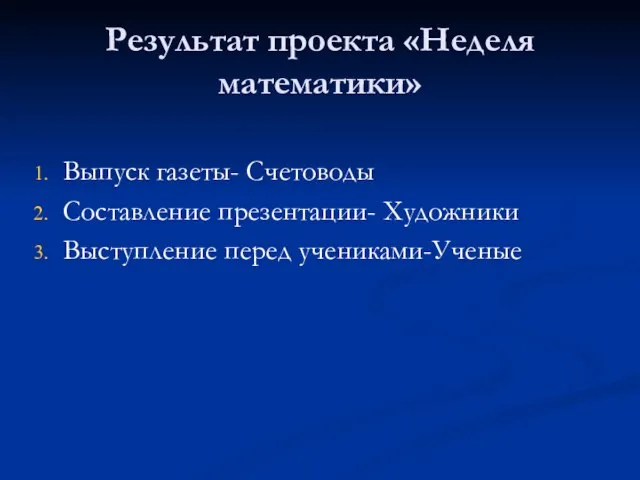 Результат проекта «Неделя математики» Выпуск газеты- Счетоводы Составление презентации- Художники Выступление перед учениками-Ученые