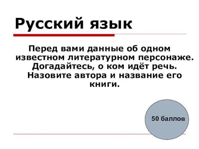 Русский язык Перед вами данные об одном известном литературном персонаже. Догадайтесь, о