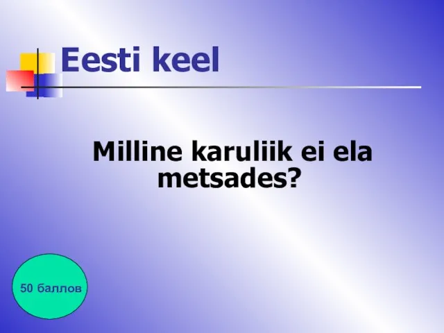 Eesti keel Milline karuliik ei ela metsades? 50 баллов