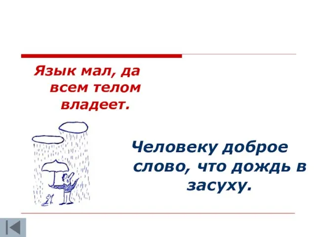 Язык мал, да всем телом владеет. Человеку доброе слово, что дождь в засуху.