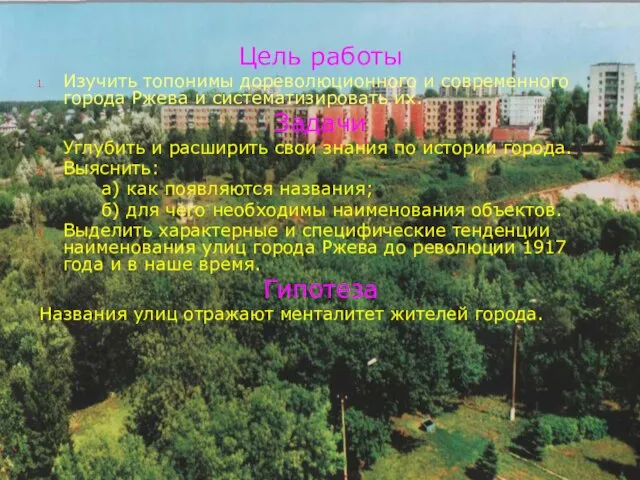 Цель работы Изучить топонимы дореволюционного и современного города Ржева и систематизировать их.