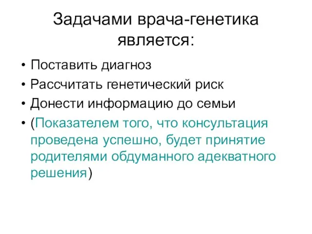 Задачами врача-генетика является: Поставить диагноз Рассчитать генетический риск Донести информацию до семьи