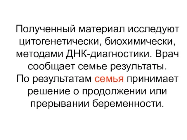 Полученный материал исследуют цитогенетически, биохимически, методами ДНК-диагностики. Врач сообщает семье результаты. По