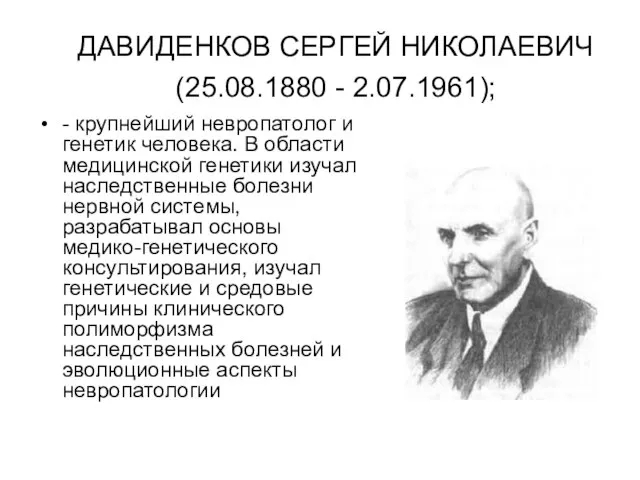 ДАВИДЕНКОВ СЕРГЕЙ НИКОЛАЕВИЧ (25.08.1880 - 2.07.1961); - крупнейший невропатолог и генетик человека.