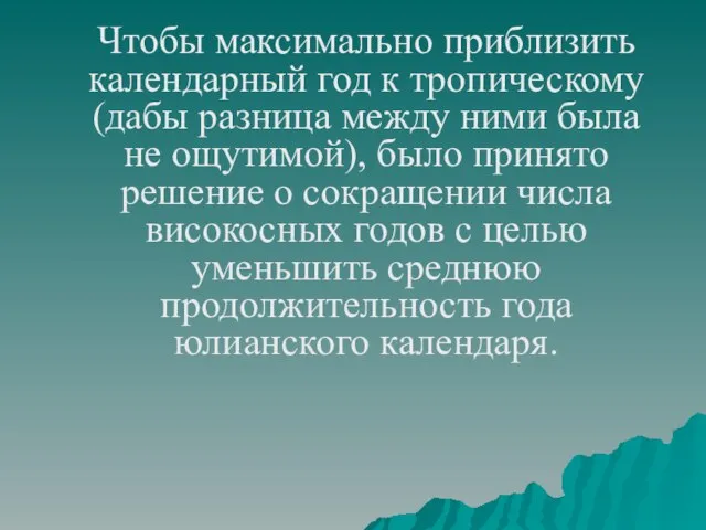 Чтобы максимально приблизить календарный год к тропическому (дабы разница между ними была