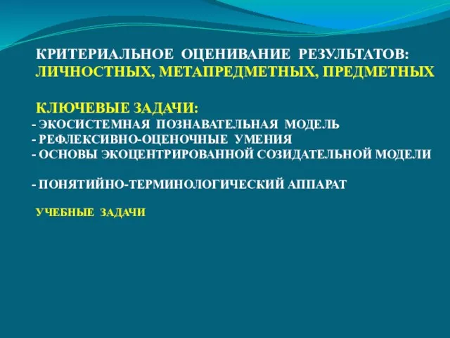 КРИТЕРИАЛЬНОЕ ОЦЕНИВАНИЕ РЕЗУЛЬТАТОВ: ЛИЧНОСТНЫХ, МЕТАПРЕДМЕТНЫХ, ПРЕДМЕТНЫХ КЛЮЧЕВЫЕ ЗАДАЧИ: ЭКОСИСТЕМНАЯ ПОЗНАВАТЕЛЬНАЯ МОДЕЛЬ РЕФЛЕКСИВНО-ОЦЕНОЧНЫЕ