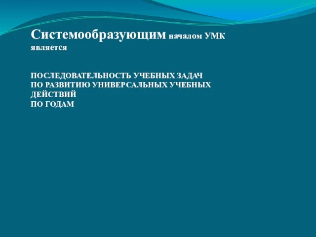 Системообразующим началом УМК является ПОСЛЕДОВАТЕЛЬНОСТЬ УЧЕБНЫХ ЗАДАЧ ПО РАЗВИТИЮ УНИВЕРСАЛЬНЫХ УЧЕБНЫХ ДЕЙСТВИЙ ПО ГОДАМ