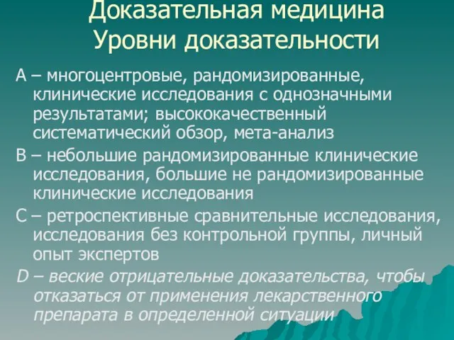 Доказательная медицина Уровни доказательности А – многоцентровые, рандомизированные, клинические исследования с однозначными