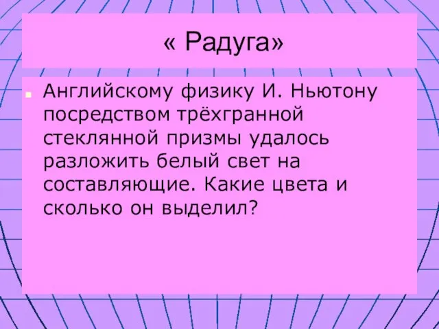 « Радуга» Английскому физику И. Ньютону посредством трёхгранной стеклянной призмы удалось разложить