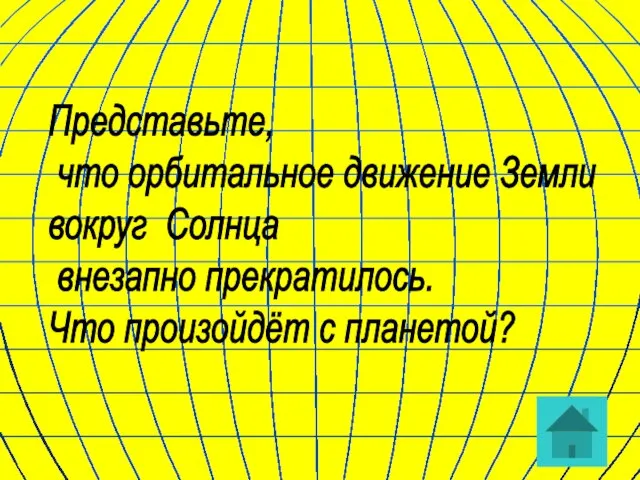 Представьте, что орбитальное движение Земли вокруг Солнца внезапно прекратилось. Что произойдёт с планетой?