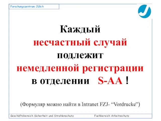 Geschäftsbereich Sicherheit und Strahlenschutz Fachbereich Arbeitsschutz Forschungszentrum Jülich Каждый несчастный случай подлежит