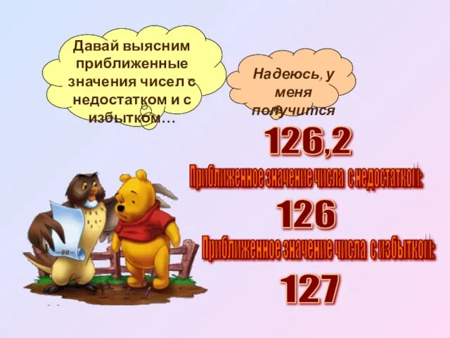 Приближенное значение числа с недостатком: 126,2 126 Приближенное значение числа с избытком: 127