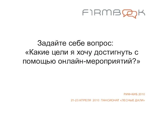 Задайте себе вопрос: «Какие цели я хочу достигнуть с помощью онлайн-мероприятий?» РИФ+КИБ