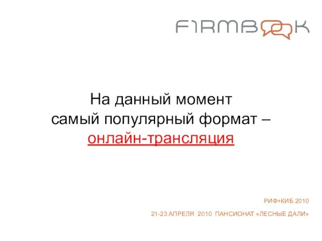 На данный момент самый популярный формат – онлайн-трансляция РИФ+КИБ 2010 21-23 АПРЕЛЯ 2010 ПАНСИОНАТ «ЛЕСНЫЕ ДАЛИ»