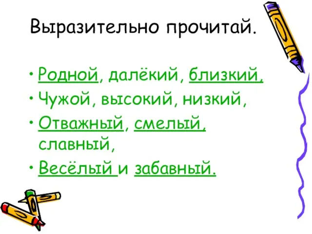 Выразительно прочитай. Родной, далёкий, близкий, Чужой, высокий, низкий, Отважный, смелый, славный, Весёлый и забавный.