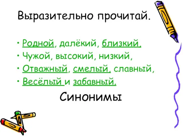 Выразительно прочитай. Родной, далёкий, близкий, Чужой, высокий, низкий, Отважный, смелый, славный, Весёлый и забавный. Синонимы