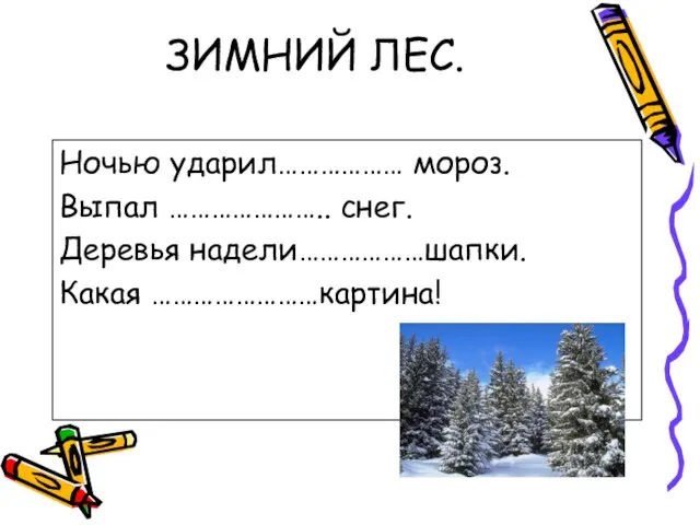 ЗИМНИЙ ЛЕС. Ночью ударил……………… мороз. Выпал ………………….. снег. Деревья надели………………шапки. Какая ……………………картина!