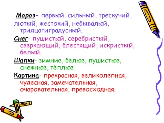 Мороз- первый. сильный, трескучий, лютый, жестокий, небывалый, тридцатиградусный. Снег- пушистый, серебристый, сверкающий,