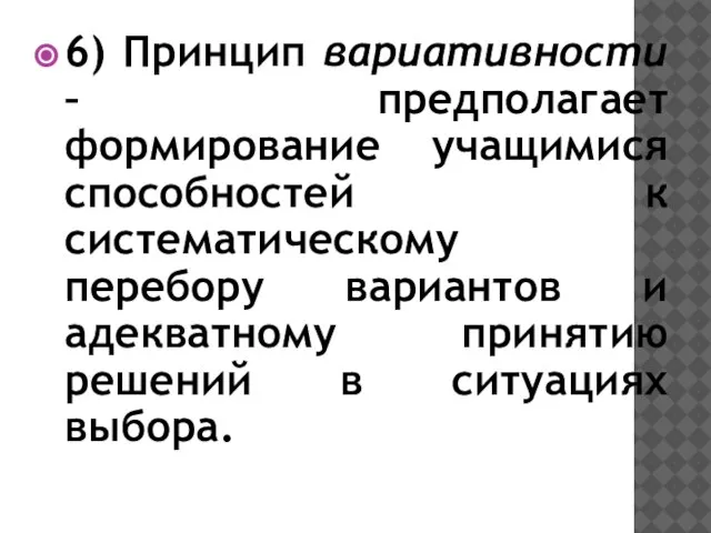 6) Принцип вариативности – предполагает формирование учащимися способностей к систематическому перебору вариантов