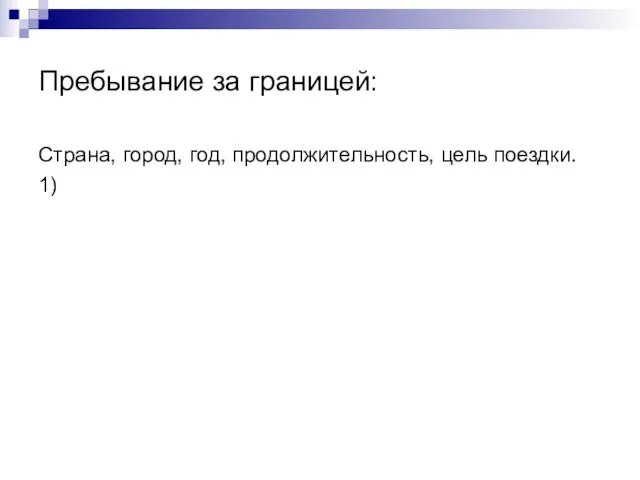 Пребывание за границей: Страна, город, год, продолжительность, цель поездки. 1)